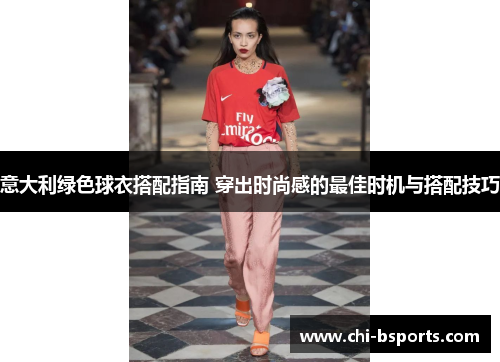 意大利绿色球衣搭配指南 穿出时尚感的最佳时机与搭配技巧