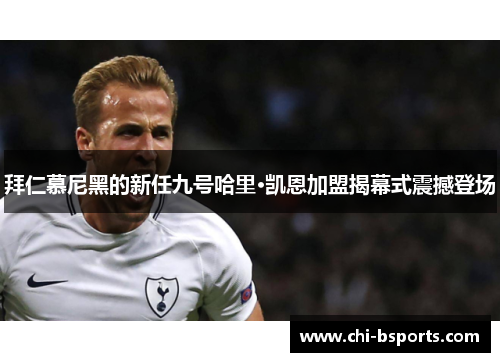 拜仁慕尼黑的新任九号哈里·凯恩加盟揭幕式震撼登场