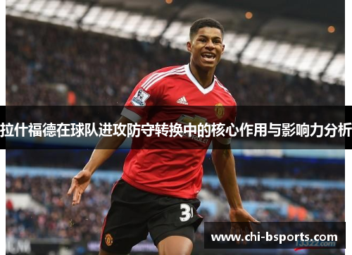 拉什福德在球队进攻防守转换中的核心作用与影响力分析