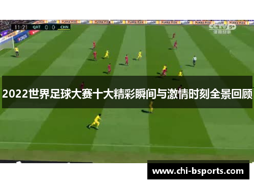 2022世界足球大赛十大精彩瞬间与激情时刻全景回顾