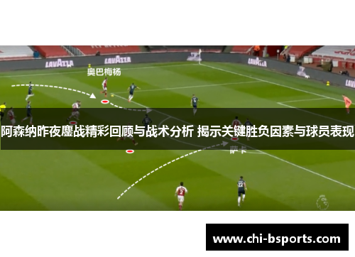 阿森纳昨夜鏖战精彩回顾与战术分析 揭示关键胜负因素与球员表现