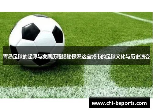 青岛足球的起源与发展历程揭秘探索这座城市的足球文化与历史演变
