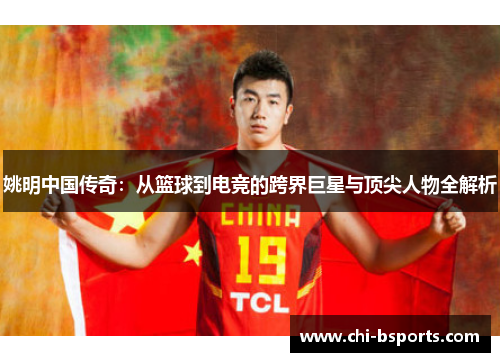 姚明中国传奇：从篮球到电竞的跨界巨星与顶尖人物全解析