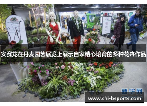 安赛龙在丹麦园艺展览上展示自家精心培育的多种花卉作品