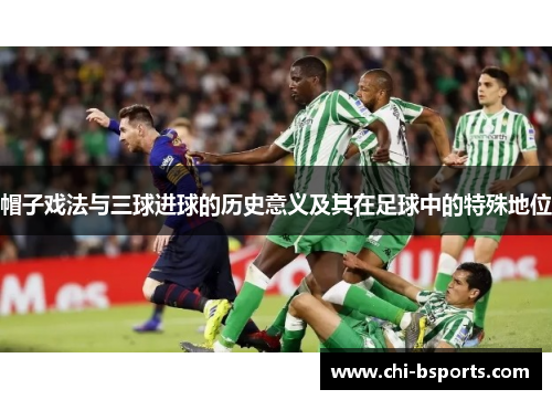 帽子戏法与三球进球的历史意义及其在足球中的特殊地位