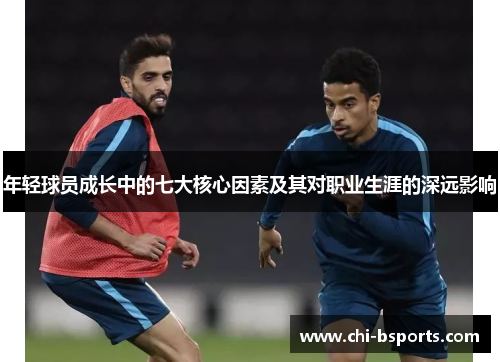 年轻球员成长中的七大核心因素及其对职业生涯的深远影响