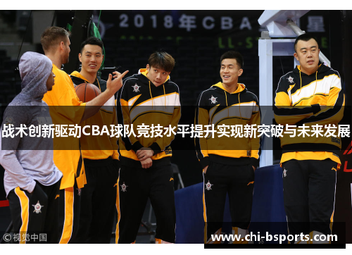 战术创新驱动CBA球队竞技水平提升实现新突破与未来发展 战术创新驱动CBA球队竞技水平提升实现新突破与未来发展