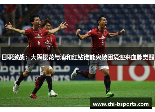 日职激战:大阪樱花与浦和红钻谁能突破困境迎来血脉觉醒 日职激战:大阪樱花与浦和红钻谁能突破困境迎来血脉觉醒