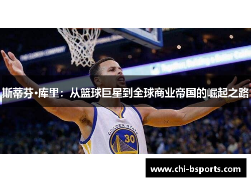 斯蒂芬·库里:从篮球巨星到全球商业帝国的崛起之路 斯蒂芬·库里:从篮球巨星到全球商业帝国的崛起之路