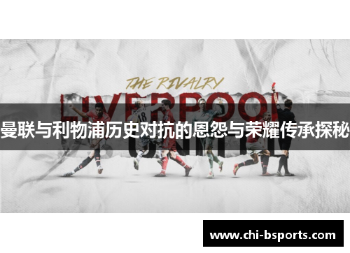 曼联与利物浦历史对抗的恩怨与荣耀传承探秘 曼联与利物浦历史对抗的恩怨与荣耀传承探秘