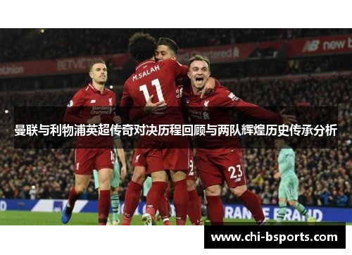 曼联与利物浦英超传奇对决历程回顾与两队辉煌历史传承分析 曼联与利物浦英超传奇对决历程回顾与两队辉煌历史传承分析