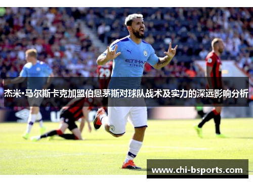 杰米·马尔斯卡克加盟伯恩茅斯对球队战术及实力的深远影响分析 杰米·马尔斯卡克加盟伯恩茅斯对球队战术及实力的深远影响分析