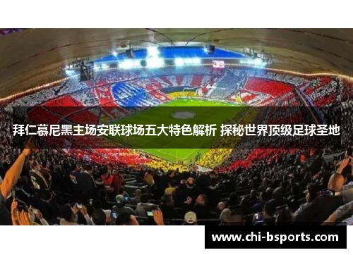 拜仁慕尼黑主场安联球场五大特色解析 探秘世界顶级足球圣地