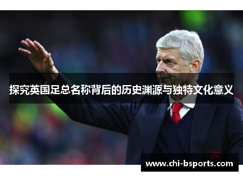 探究英国足总名称背后的历史渊源与独特文化意义