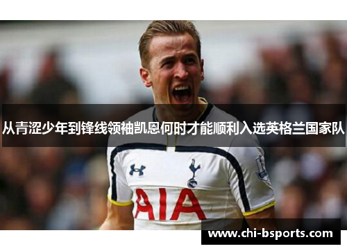 从青涩少年到锋线领袖凯恩何时才能顺利入选英格兰国家队