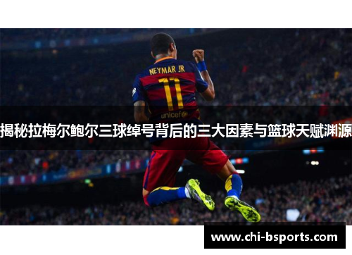 揭秘拉梅尔鲍尔三球绰号背后的三大因素与篮球天赋渊源 揭秘拉梅尔鲍尔三球绰号背后的三大因素与篮球天赋渊源