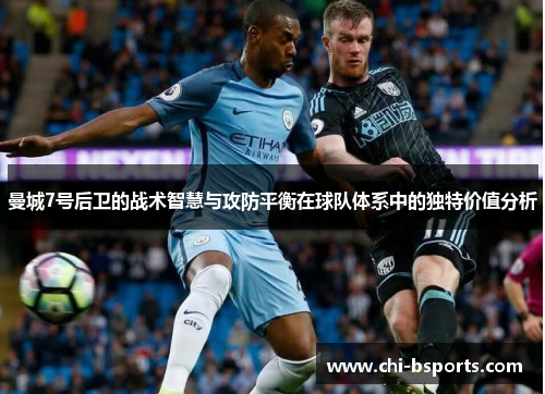 曼城7号后卫的战术智慧与攻防平衡在球队体系中的独特价值分析 曼城7号后卫的战术智慧与攻防平衡在球队体系中的独特价值分析