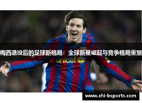 梅西退役后的足球新格局：全球新星崛起与竞争格局重塑