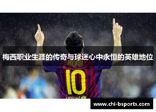 梅西职业生涯的传奇与球迷心中永恒的英雄地位