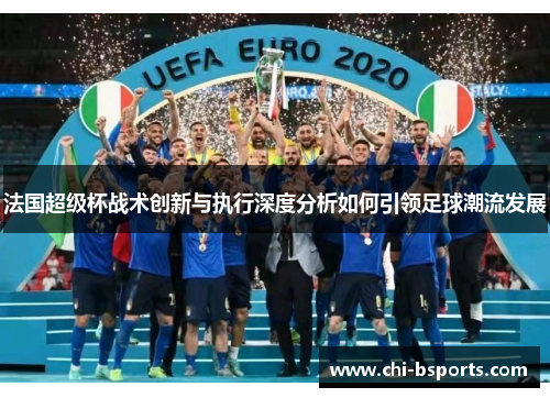 法国超级杯战术创新与执行深度分析如何引领足球潮流发展