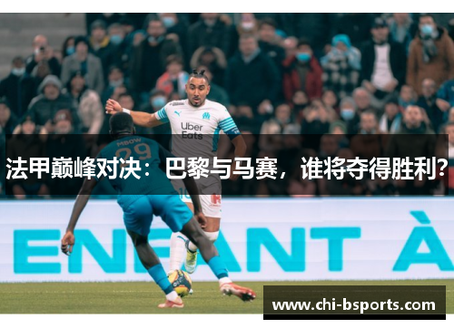 法甲巅峰对决：巴黎与马赛，谁将夺得胜利？