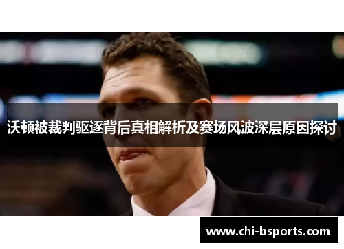 沃顿被裁判驱逐背后真相解析及赛场风波深层原因探讨