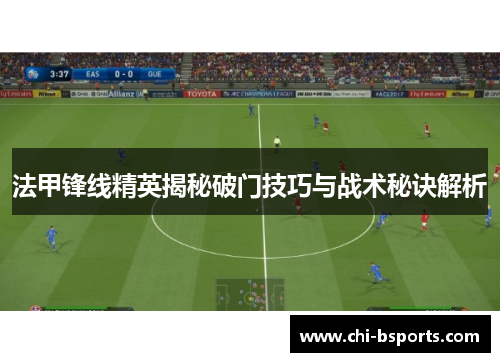 法甲锋线精英揭秘破门技巧与战术秘诀解析