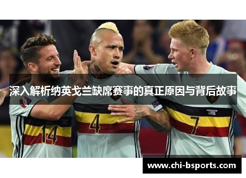 深入解析纳英戈兰缺席赛事的真正原因与背后故事