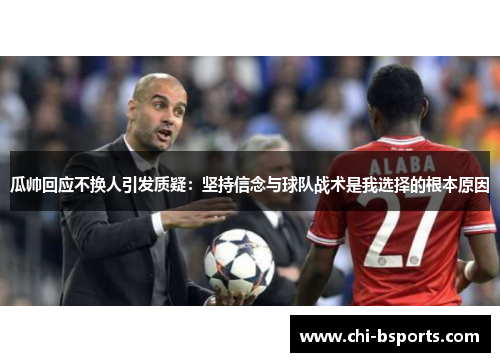 瓜帅回应不换人引发质疑:坚持信念与球队战术是我选择的根本原因 瓜帅回应不换人引发质疑:坚持信念与球队战术是我选择的根本原因