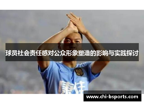 球员社会责任感对公众形象塑造的影响与实践探讨 球员社会责任感对公众形象塑造的影响与实践探讨
