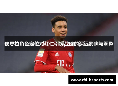 穆夏拉角色定位对拜仁引援战略的深远影响与调整