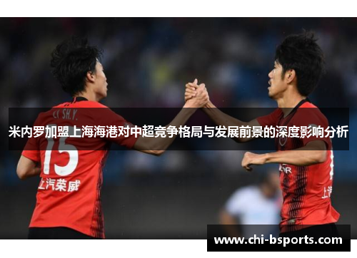 米内罗加盟上海海港对中超竞争格局与发展前景的深度影响分析 米内罗加盟上海海港对中超竞争格局与发展前景的深度影响分析