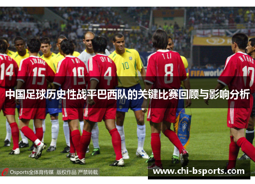 中国足球历史性战平巴西队的关键比赛回顾与影响分析 中国足球历史性战平巴西队的关键比赛回顾与影响分析