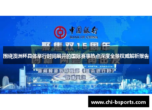 围绕澳洲杯具体举行时间展开的国际赛事热点深度全景权威解析报告 围绕澳洲杯具体举行时间展开的国际赛事热点深度全景权威解析报告