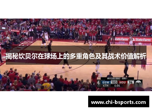 揭秘坎贝尔在球场上的多重角色及其战术价值解析 揭秘坎贝尔在球场上的多重角色及其战术价值解析