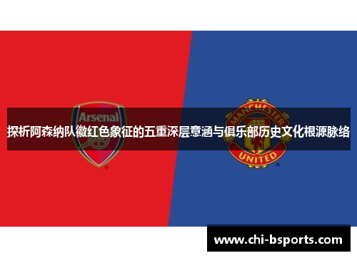 探析阿森纳队徽红色象征的五重深层意涵与俱乐部历史文化根源脉络 探析阿森纳队徽红色象征的五重深层意涵与俱乐部历史文化根源脉络
