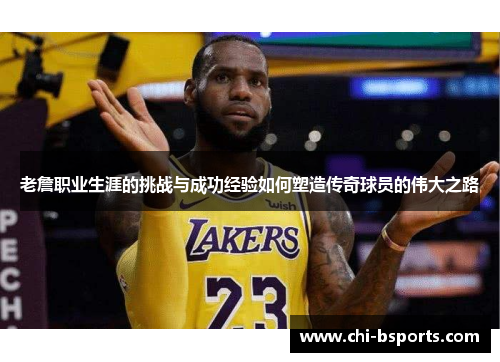 老詹职业生涯的挑战与成功经验如何塑造传奇球员的伟大之路