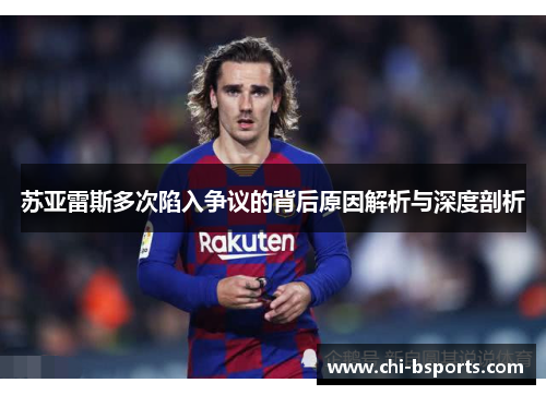 苏亚雷斯多次陷入争议的背后原因解析与深度剖析