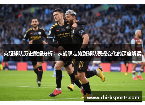 英超球队历史数据分析:从战绩走势到球队表现变化的深度解读 英超球队历史数据分析:从战绩走势到球队表现变化的深度解读