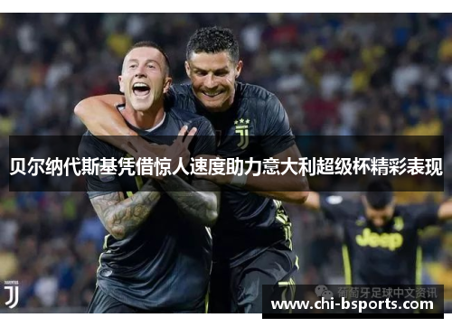 贝尔纳代斯基凭借惊人速度助力意大利超级杯精彩表现