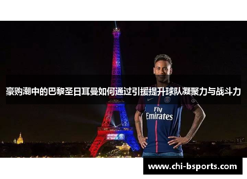 豪购潮中的巴黎圣日耳曼如何通过引援提升球队凝聚力与战斗力