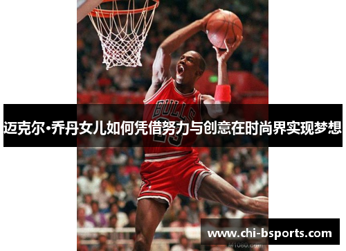 迈克尔·乔丹女儿如何凭借努力与创意在时尚界实现梦想