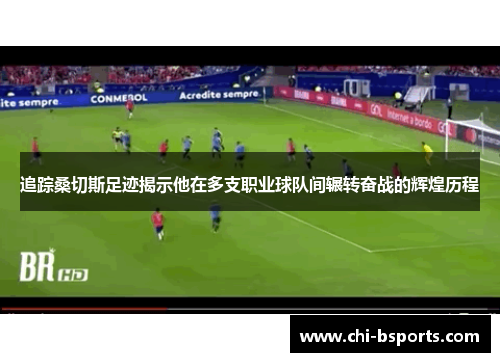 追踪桑切斯足迹揭示他在多支职业球队间辗转奋战的辉煌历程 追踪桑切斯足迹揭示他在多支职业球队间辗转奋战的辉煌历程