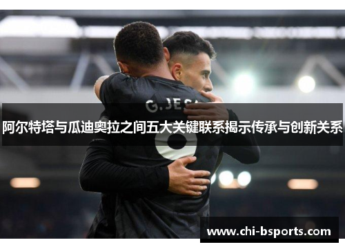 阿尔特塔与瓜迪奥拉之间五大关键联系揭示传承与创新关系