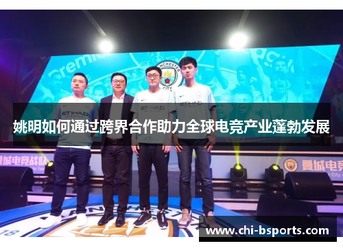 姚明如何通过跨界合作助力全球电竞产业蓬勃发展