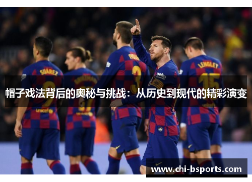 帽子戏法背后的奥秘与挑战:从历史到现代的精彩演变 帽子戏法背后的奥秘与挑战:从历史到现代的精彩演变