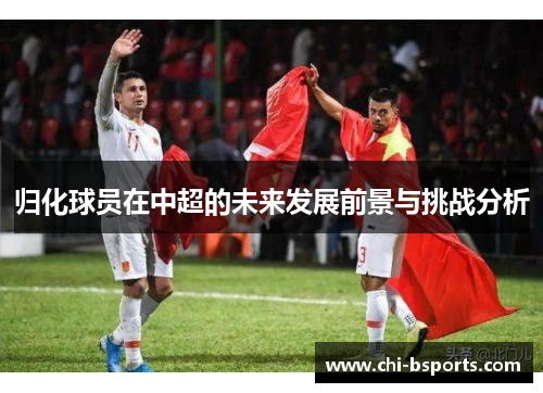 归化球员在中超的未来发展前景与挑战分析 归化球员在中超的未来发展前景与挑战分析