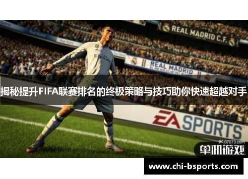 揭秘提升FIFA联赛排名的终极策略与技巧助你快速超越对手 揭秘提升FIFA联赛排名的终极策略与技巧助你快速超越对手