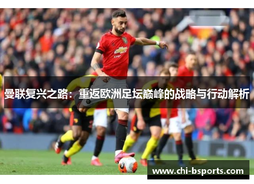 曼联复兴之路:重返欧洲足坛巅峰的战略与行动解析 曼联复兴之路:重返欧洲足坛巅峰的战略与行动解析