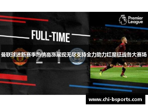 曼联球迷新赛季热情高涨展现无尽支持全力助力红魔征战各大赛场
